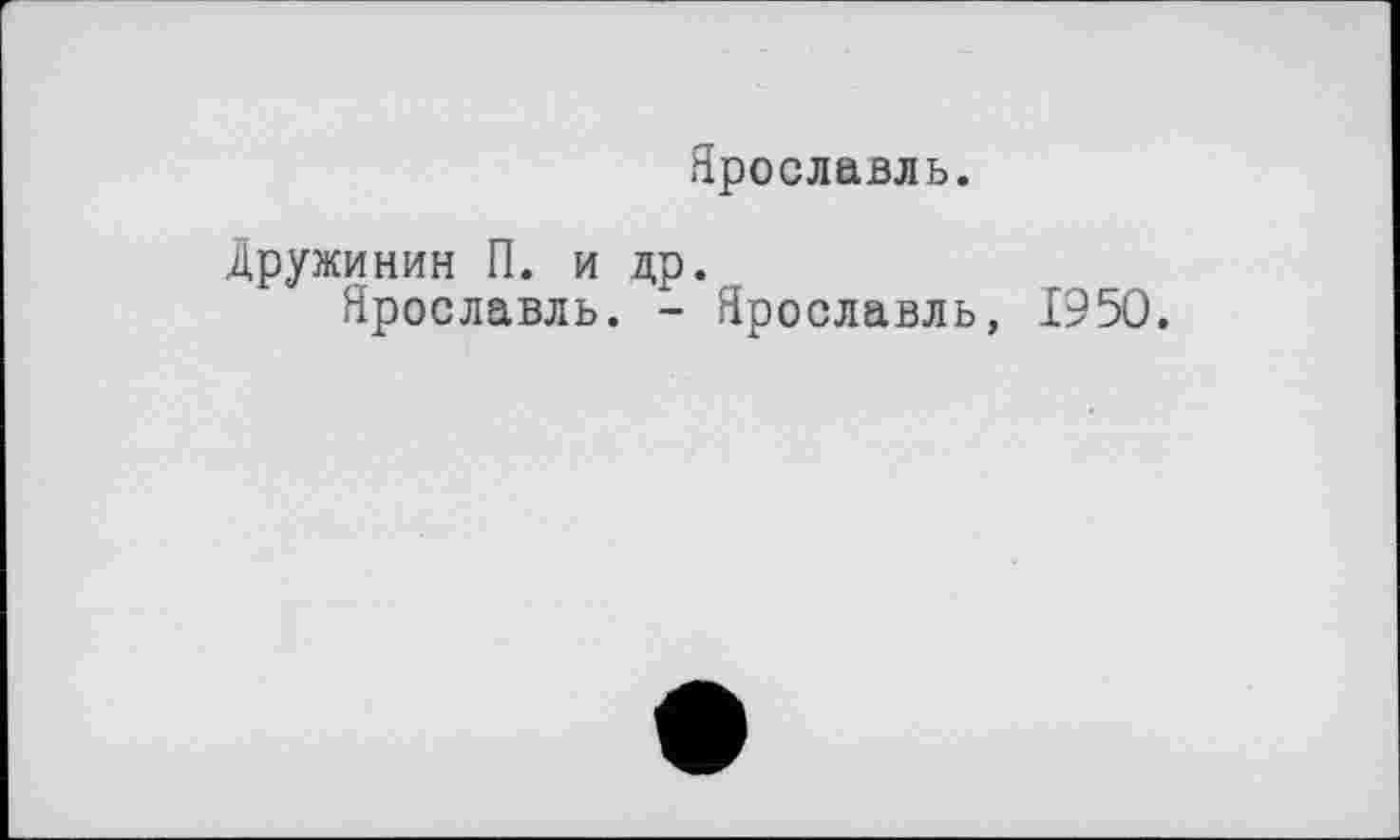 ﻿Ярославль.
Дружинин П. и др.
Ярославль. - Ярославль, 1950.